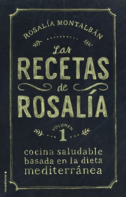 Las recetas de Rosalía. Cocina saludable basada en la dieta mediterránea. Volumen 1