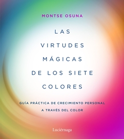 Las virtudes mágicas de los siete colores. Guía práctica de crecimiento personal a través del color