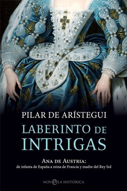 Laberinto de Intrigas: Ana de Austria: de infanta de España a reina de Francia y madre del Rey Sol