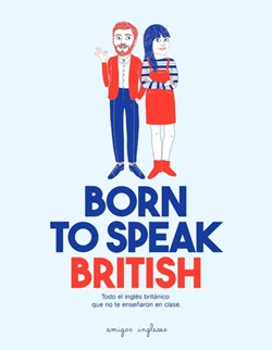 Born to speak British. Todo el inglés británico que no te enseñaron en clase