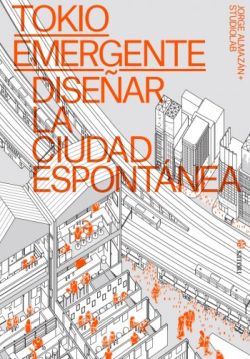 Tokio emergente: Diseñar la ciudad espontánea Tokio emergente: Diseñar la ciudad espontánea